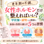 更年期の不調、女性ホルモンだけ整えればいい？甲状腺・副腎との関係と身体の負担を減らす5つの習慣