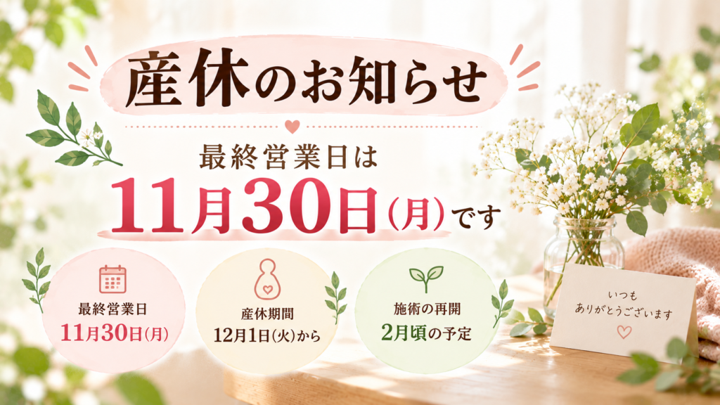 産休のお知らせ。最終営業日は11月30日（月）、産休期間は12月1日（火）から、施術の再開は2月頃の予定